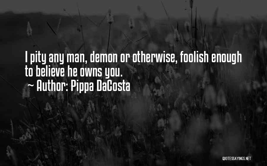 Pippa DaCosta Quotes: I Pity Any Man, Demon Or Otherwise, Foolish Enough To Believe He Owns You.