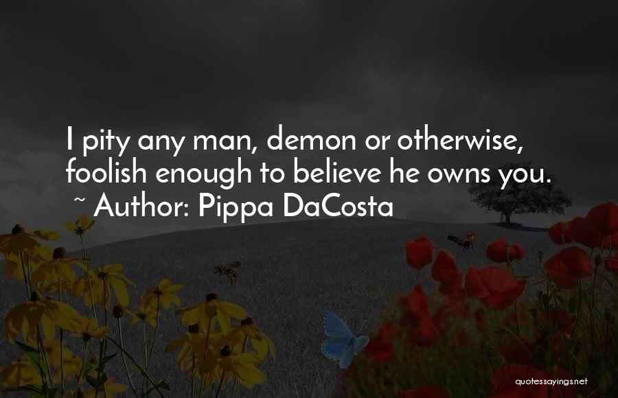 Pippa DaCosta Quotes: I Pity Any Man, Demon Or Otherwise, Foolish Enough To Believe He Owns You.
