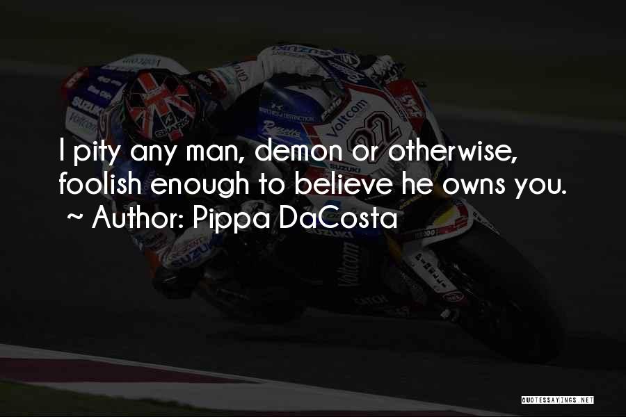 Pippa DaCosta Quotes: I Pity Any Man, Demon Or Otherwise, Foolish Enough To Believe He Owns You.
