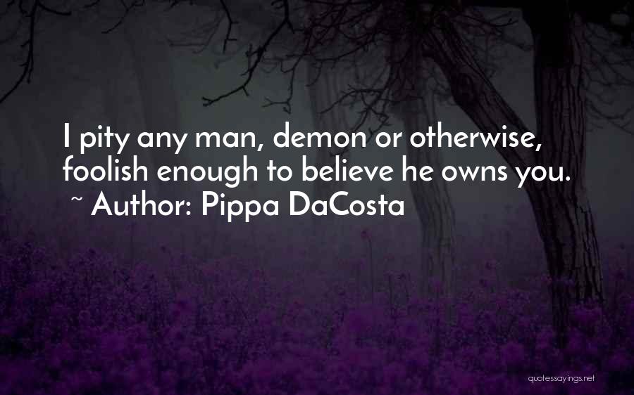 Pippa DaCosta Quotes: I Pity Any Man, Demon Or Otherwise, Foolish Enough To Believe He Owns You.