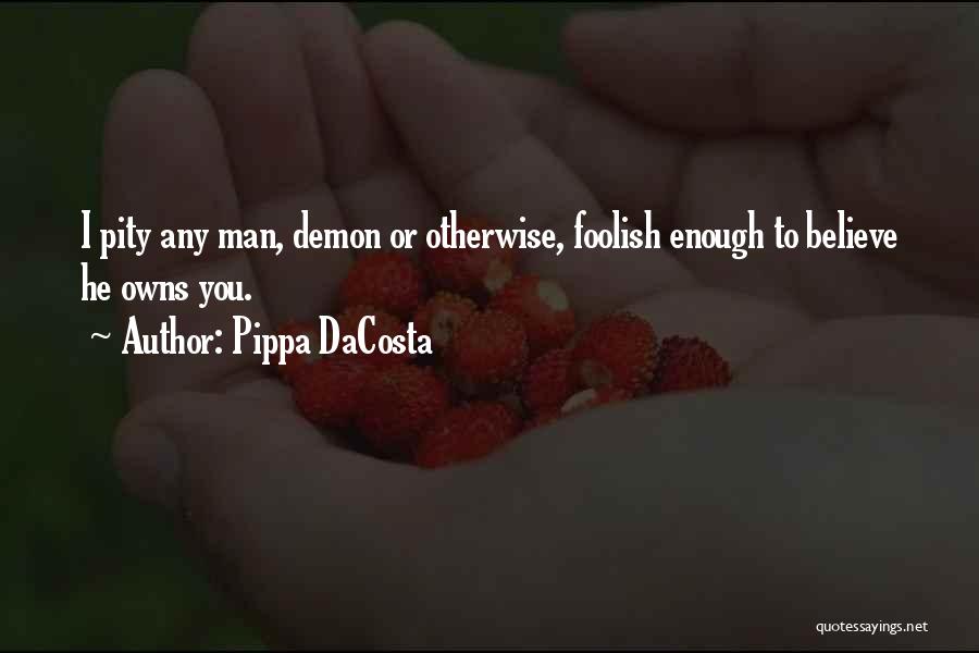 Pippa DaCosta Quotes: I Pity Any Man, Demon Or Otherwise, Foolish Enough To Believe He Owns You.