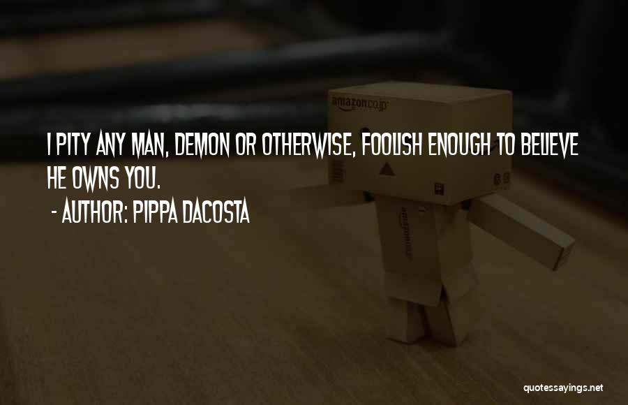 Pippa DaCosta Quotes: I Pity Any Man, Demon Or Otherwise, Foolish Enough To Believe He Owns You.