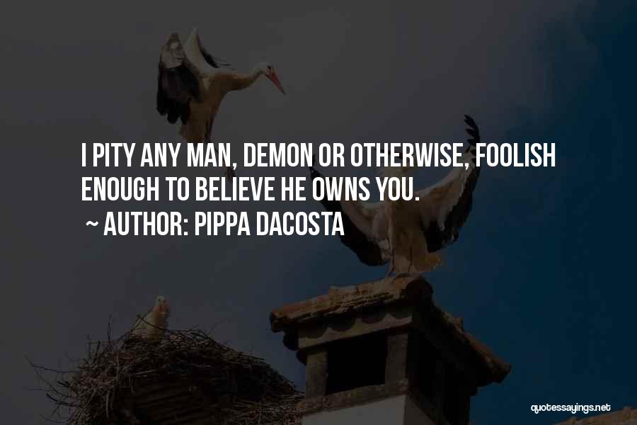 Pippa DaCosta Quotes: I Pity Any Man, Demon Or Otherwise, Foolish Enough To Believe He Owns You.