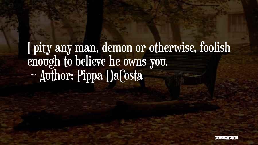 Pippa DaCosta Quotes: I Pity Any Man, Demon Or Otherwise, Foolish Enough To Believe He Owns You.