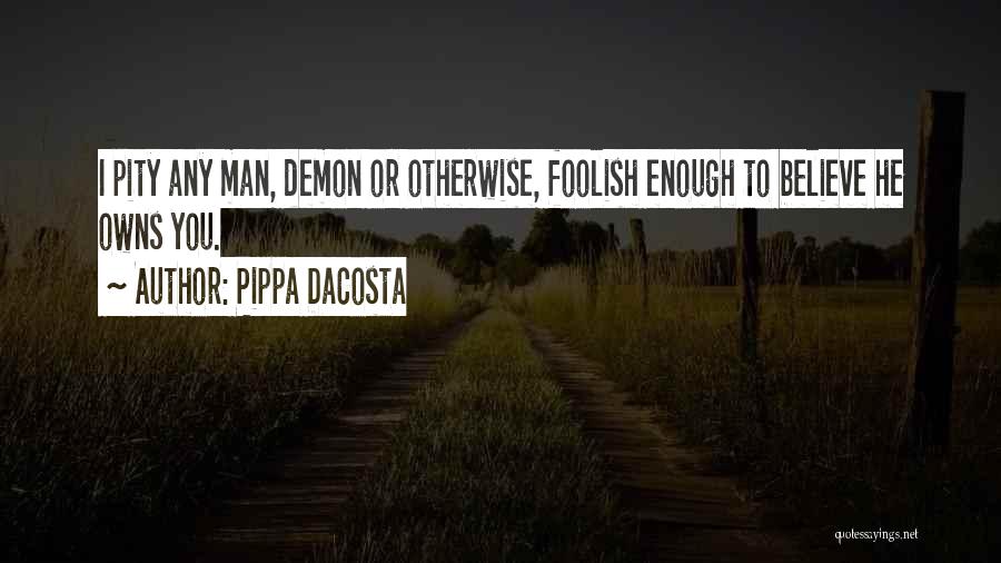 Pippa DaCosta Quotes: I Pity Any Man, Demon Or Otherwise, Foolish Enough To Believe He Owns You.