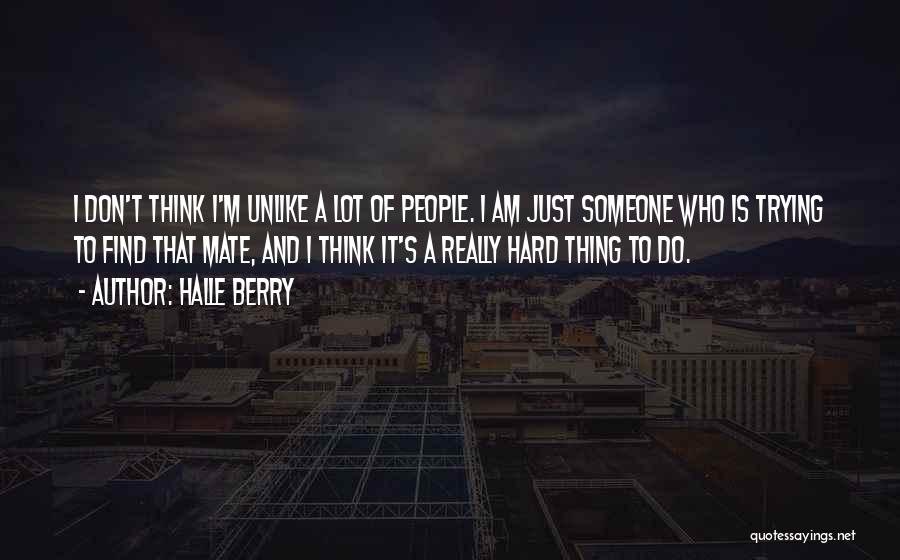 Halle Berry Quotes: I Don't Think I'm Unlike A Lot Of People. I Am Just Someone Who Is Trying To Find That Mate,