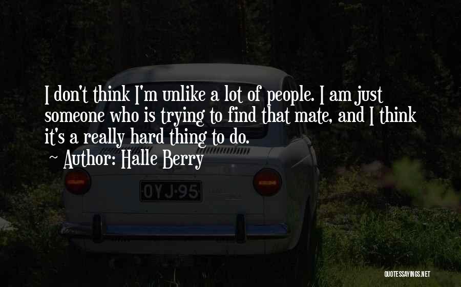 Halle Berry Quotes: I Don't Think I'm Unlike A Lot Of People. I Am Just Someone Who Is Trying To Find That Mate,