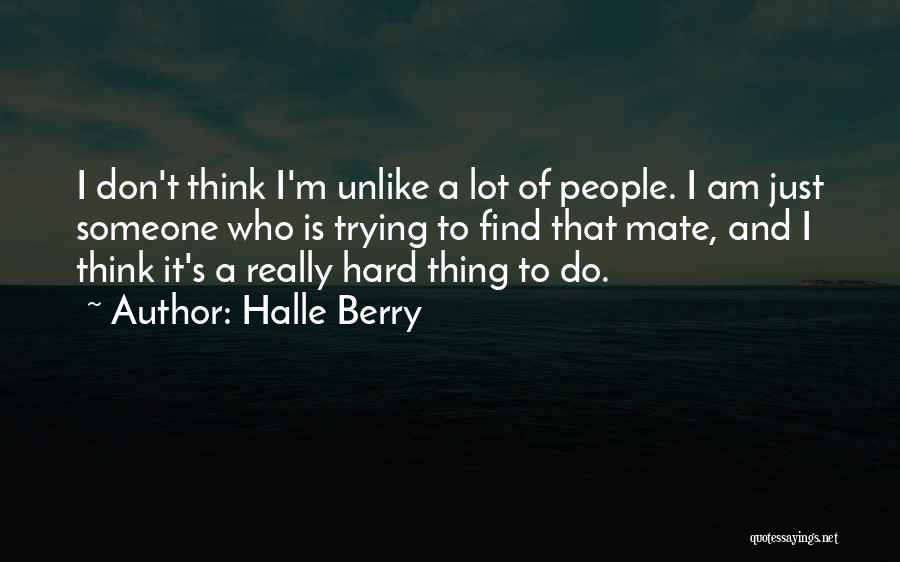 Halle Berry Quotes: I Don't Think I'm Unlike A Lot Of People. I Am Just Someone Who Is Trying To Find That Mate,