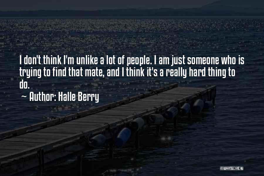 Halle Berry Quotes: I Don't Think I'm Unlike A Lot Of People. I Am Just Someone Who Is Trying To Find That Mate,
