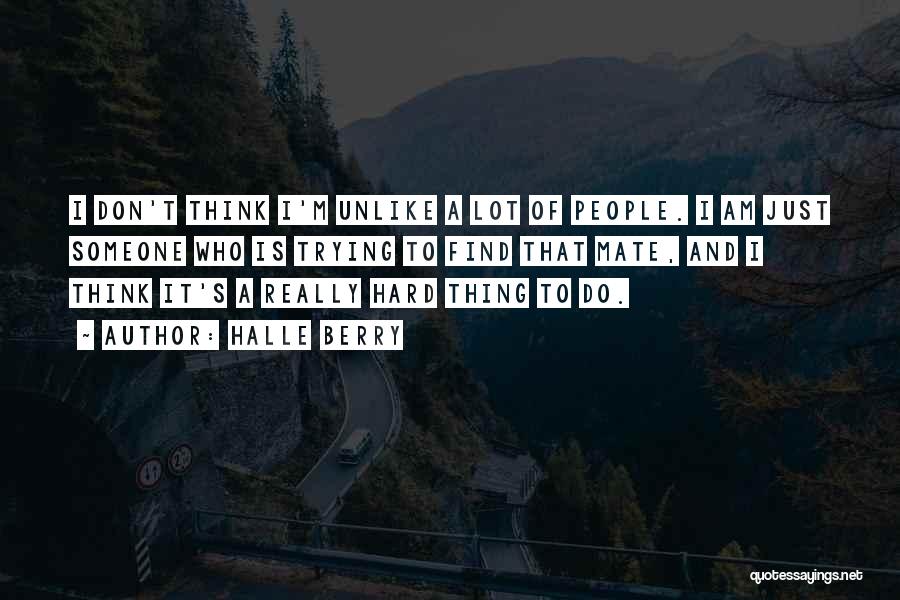 Halle Berry Quotes: I Don't Think I'm Unlike A Lot Of People. I Am Just Someone Who Is Trying To Find That Mate,