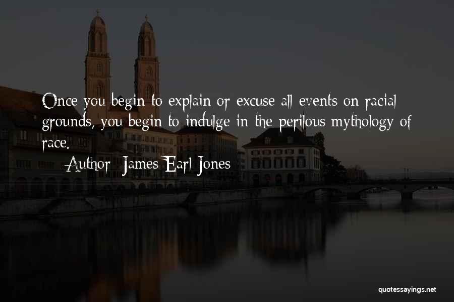 James Earl Jones Quotes: Once You Begin To Explain Or Excuse All Events On Racial Grounds, You Begin To Indulge In The Perilous Mythology