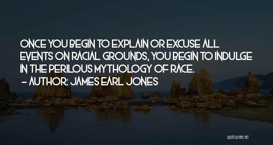 James Earl Jones Quotes: Once You Begin To Explain Or Excuse All Events On Racial Grounds, You Begin To Indulge In The Perilous Mythology