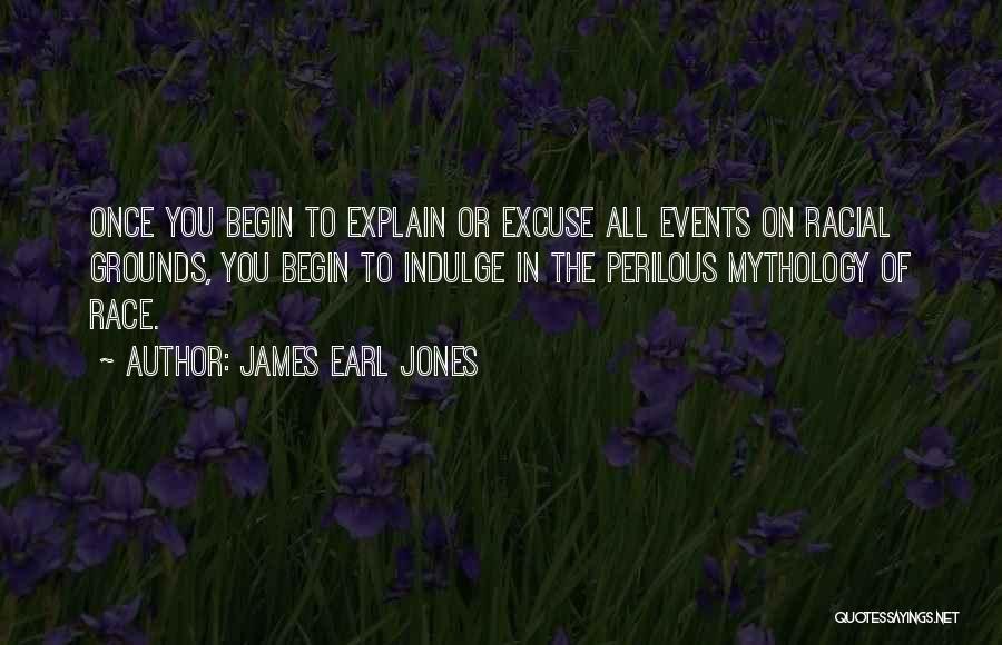 James Earl Jones Quotes: Once You Begin To Explain Or Excuse All Events On Racial Grounds, You Begin To Indulge In The Perilous Mythology