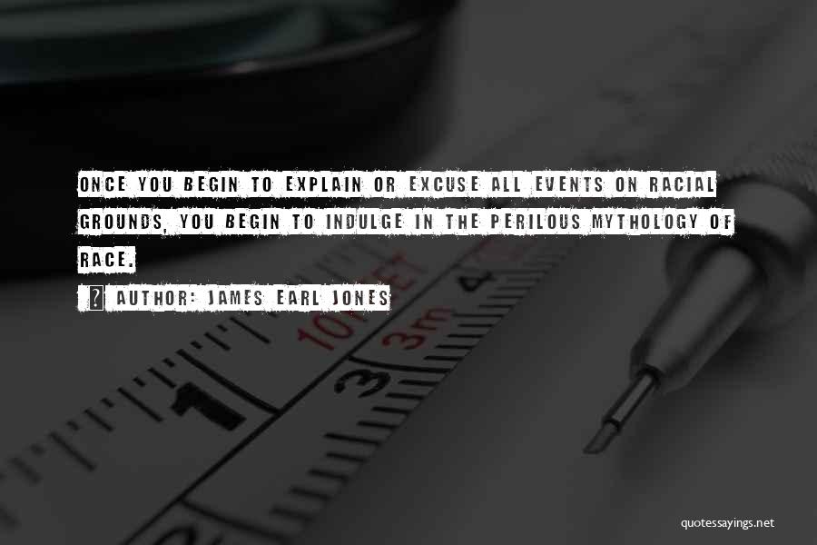 James Earl Jones Quotes: Once You Begin To Explain Or Excuse All Events On Racial Grounds, You Begin To Indulge In The Perilous Mythology