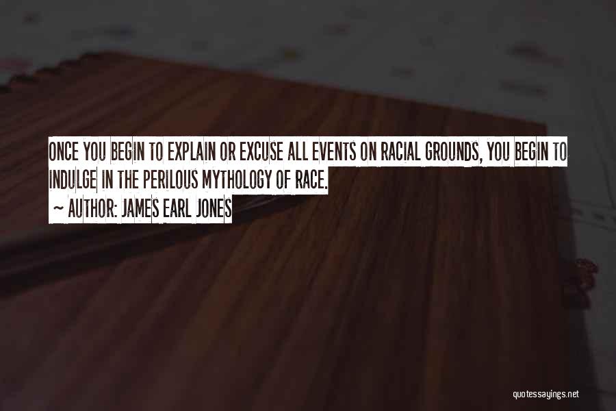 James Earl Jones Quotes: Once You Begin To Explain Or Excuse All Events On Racial Grounds, You Begin To Indulge In The Perilous Mythology