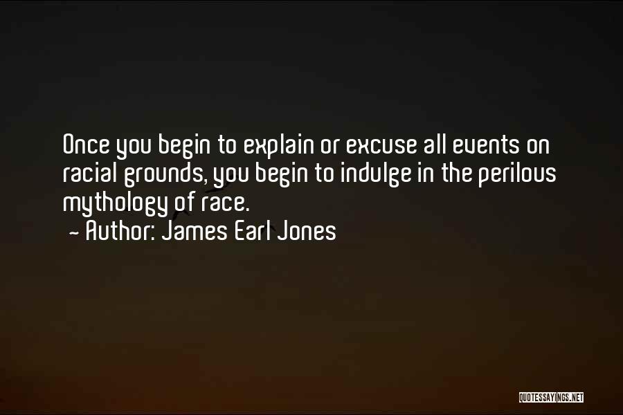 James Earl Jones Quotes: Once You Begin To Explain Or Excuse All Events On Racial Grounds, You Begin To Indulge In The Perilous Mythology