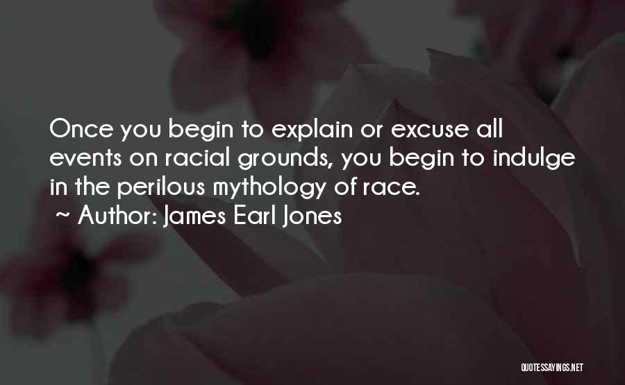 James Earl Jones Quotes: Once You Begin To Explain Or Excuse All Events On Racial Grounds, You Begin To Indulge In The Perilous Mythology