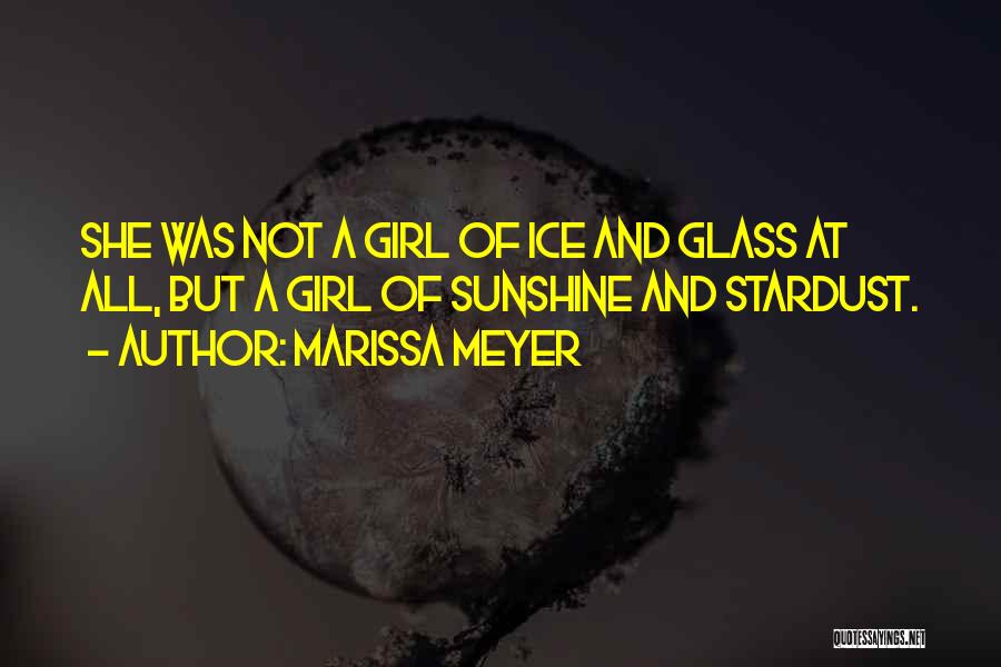 Marissa Meyer Quotes: She Was Not A Girl Of Ice And Glass At All, But A Girl Of Sunshine And Stardust.