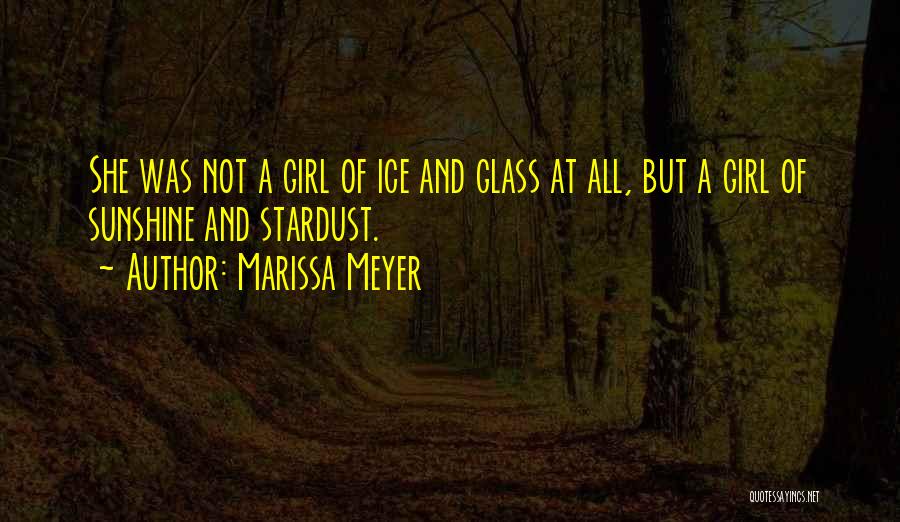 Marissa Meyer Quotes: She Was Not A Girl Of Ice And Glass At All, But A Girl Of Sunshine And Stardust.