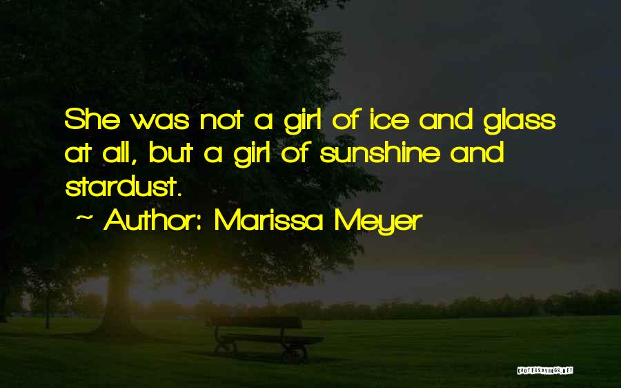 Marissa Meyer Quotes: She Was Not A Girl Of Ice And Glass At All, But A Girl Of Sunshine And Stardust.