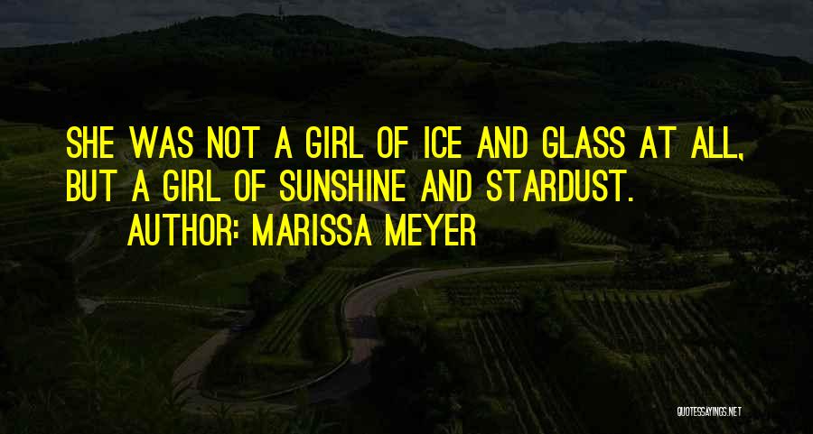 Marissa Meyer Quotes: She Was Not A Girl Of Ice And Glass At All, But A Girl Of Sunshine And Stardust.