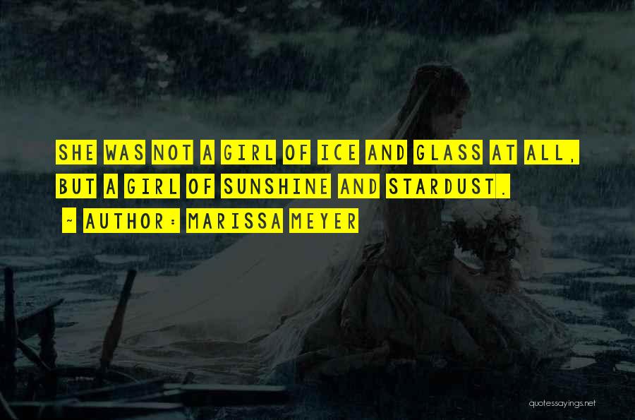 Marissa Meyer Quotes: She Was Not A Girl Of Ice And Glass At All, But A Girl Of Sunshine And Stardust.