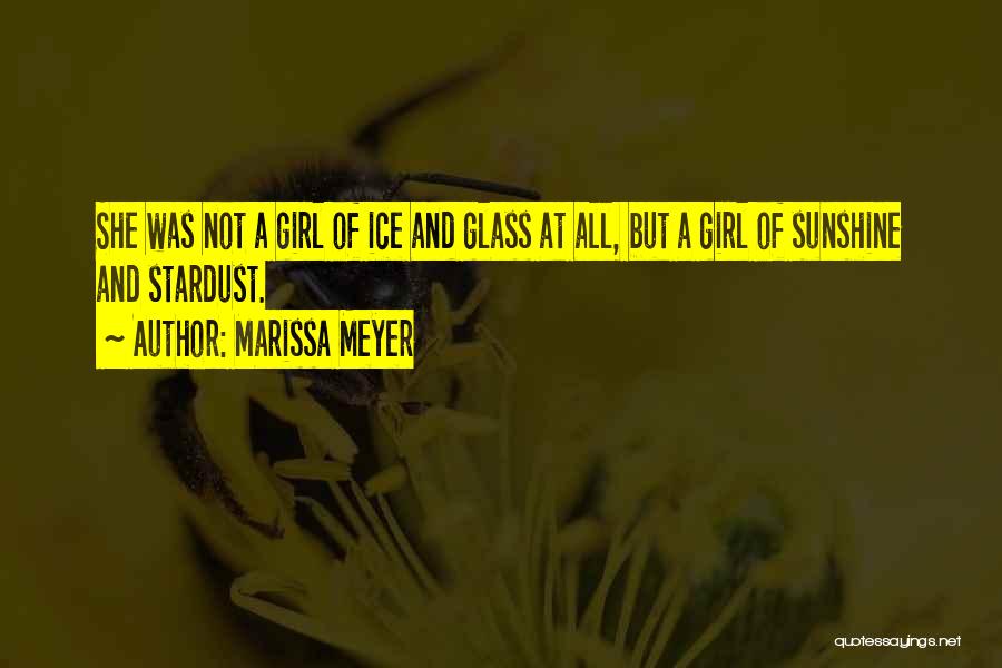 Marissa Meyer Quotes: She Was Not A Girl Of Ice And Glass At All, But A Girl Of Sunshine And Stardust.