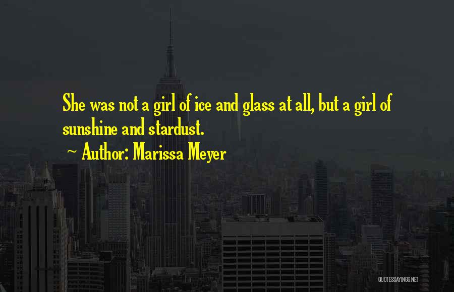 Marissa Meyer Quotes: She Was Not A Girl Of Ice And Glass At All, But A Girl Of Sunshine And Stardust.