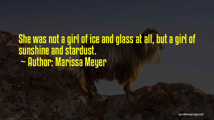 Marissa Meyer Quotes: She Was Not A Girl Of Ice And Glass At All, But A Girl Of Sunshine And Stardust.