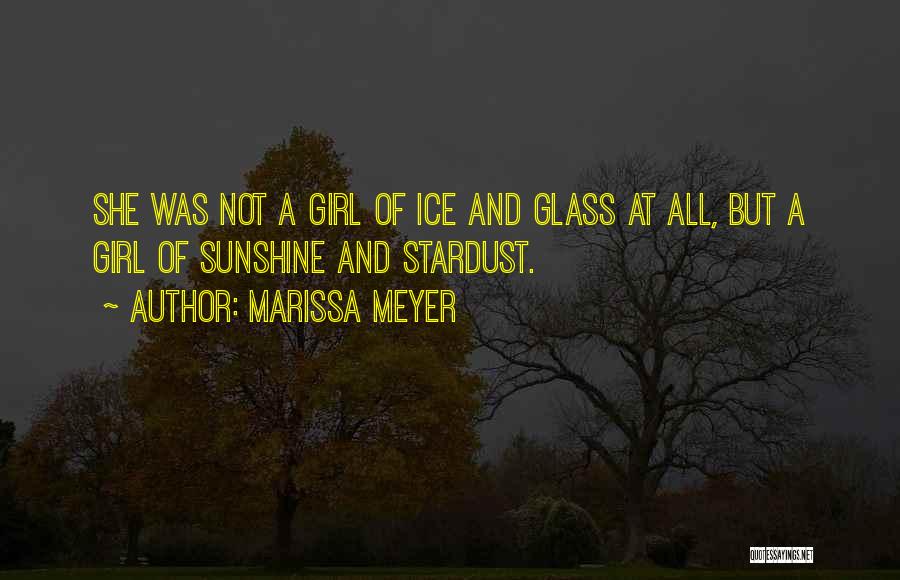 Marissa Meyer Quotes: She Was Not A Girl Of Ice And Glass At All, But A Girl Of Sunshine And Stardust.