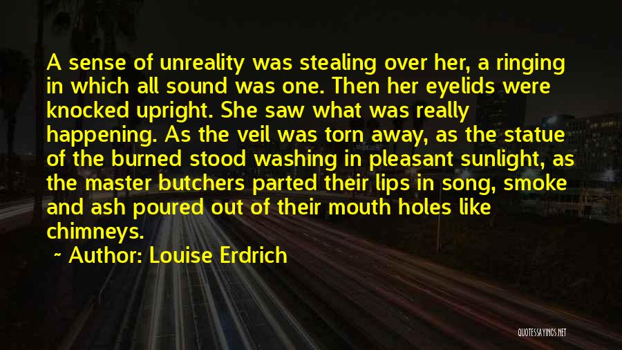 Louise Erdrich Quotes: A Sense Of Unreality Was Stealing Over Her, A Ringing In Which All Sound Was One. Then Her Eyelids Were