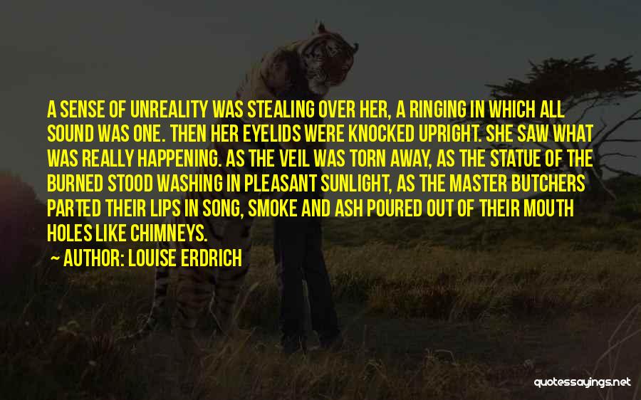 Louise Erdrich Quotes: A Sense Of Unreality Was Stealing Over Her, A Ringing In Which All Sound Was One. Then Her Eyelids Were