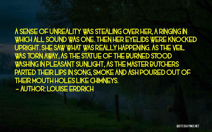 Louise Erdrich Quotes: A Sense Of Unreality Was Stealing Over Her, A Ringing In Which All Sound Was One. Then Her Eyelids Were