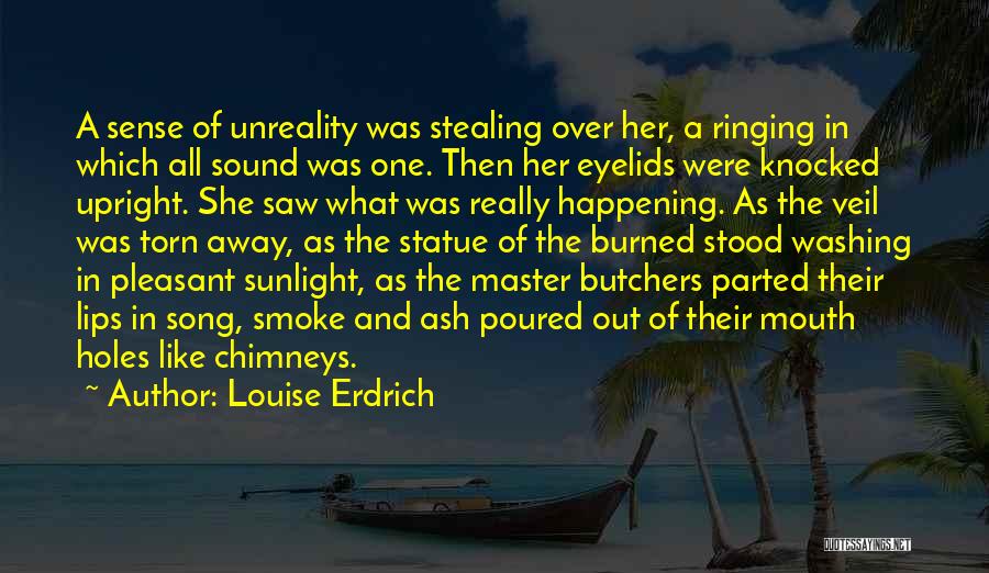 Louise Erdrich Quotes: A Sense Of Unreality Was Stealing Over Her, A Ringing In Which All Sound Was One. Then Her Eyelids Were
