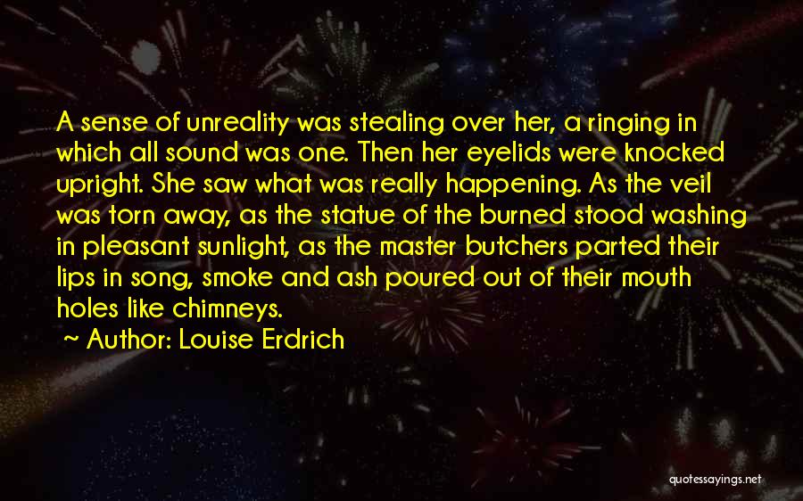 Louise Erdrich Quotes: A Sense Of Unreality Was Stealing Over Her, A Ringing In Which All Sound Was One. Then Her Eyelids Were