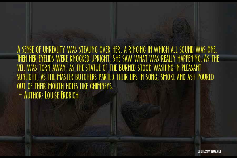 Louise Erdrich Quotes: A Sense Of Unreality Was Stealing Over Her, A Ringing In Which All Sound Was One. Then Her Eyelids Were
