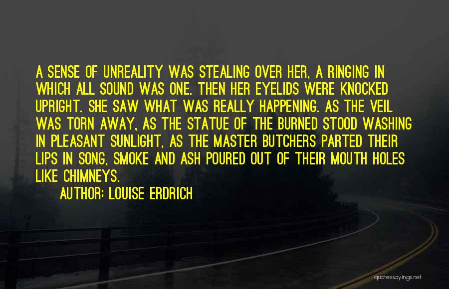 Louise Erdrich Quotes: A Sense Of Unreality Was Stealing Over Her, A Ringing In Which All Sound Was One. Then Her Eyelids Were