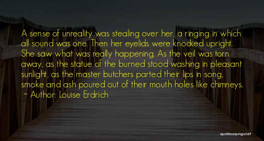 Louise Erdrich Quotes: A Sense Of Unreality Was Stealing Over Her, A Ringing In Which All Sound Was One. Then Her Eyelids Were