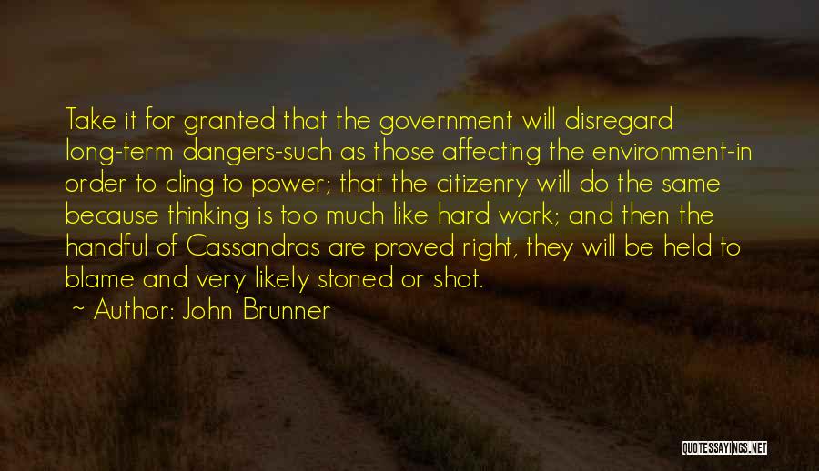 John Brunner Quotes: Take It For Granted That The Government Will Disregard Long-term Dangers-such As Those Affecting The Environment-in Order To Cling To