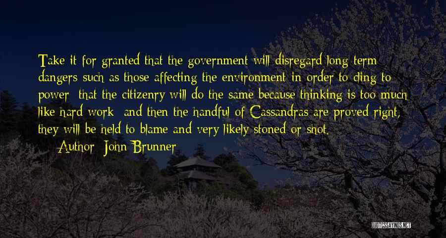 John Brunner Quotes: Take It For Granted That The Government Will Disregard Long-term Dangers-such As Those Affecting The Environment-in Order To Cling To