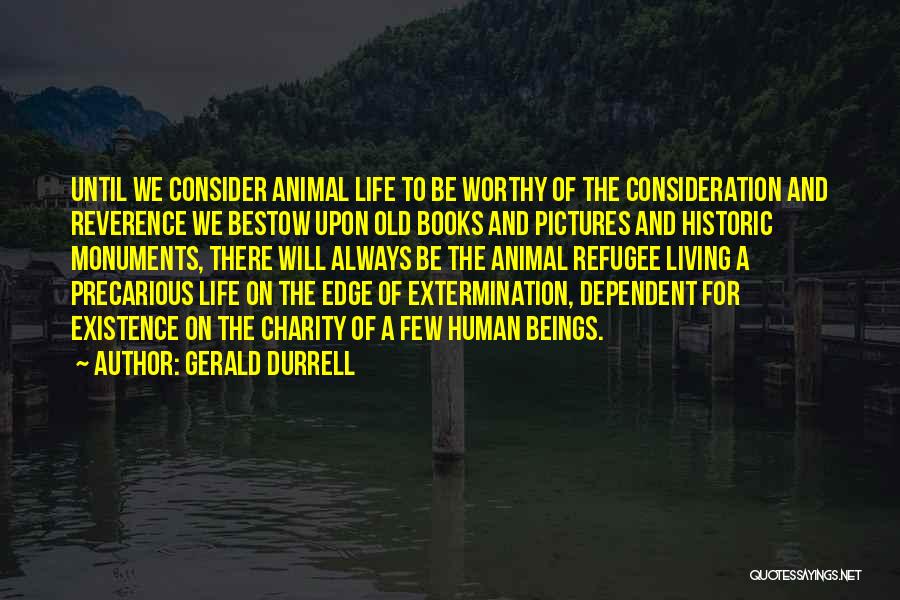 Gerald Durrell Quotes: Until We Consider Animal Life To Be Worthy Of The Consideration And Reverence We Bestow Upon Old Books And Pictures