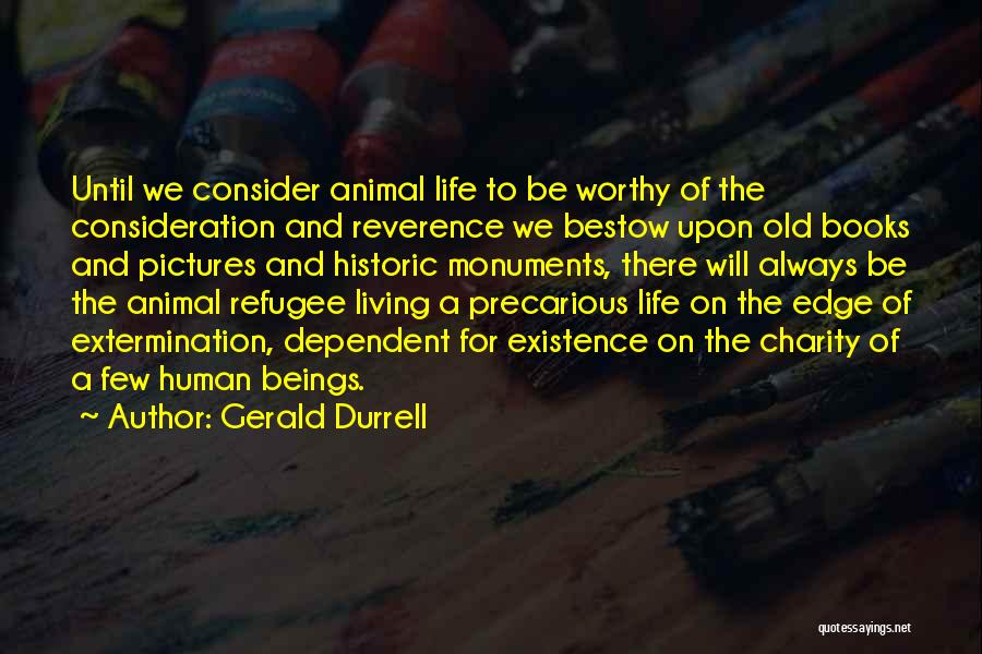 Gerald Durrell Quotes: Until We Consider Animal Life To Be Worthy Of The Consideration And Reverence We Bestow Upon Old Books And Pictures