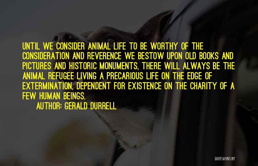 Gerald Durrell Quotes: Until We Consider Animal Life To Be Worthy Of The Consideration And Reverence We Bestow Upon Old Books And Pictures