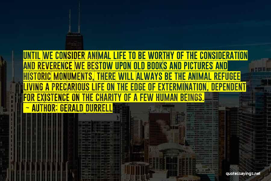 Gerald Durrell Quotes: Until We Consider Animal Life To Be Worthy Of The Consideration And Reverence We Bestow Upon Old Books And Pictures