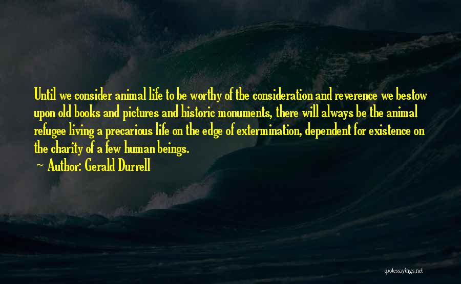 Gerald Durrell Quotes: Until We Consider Animal Life To Be Worthy Of The Consideration And Reverence We Bestow Upon Old Books And Pictures