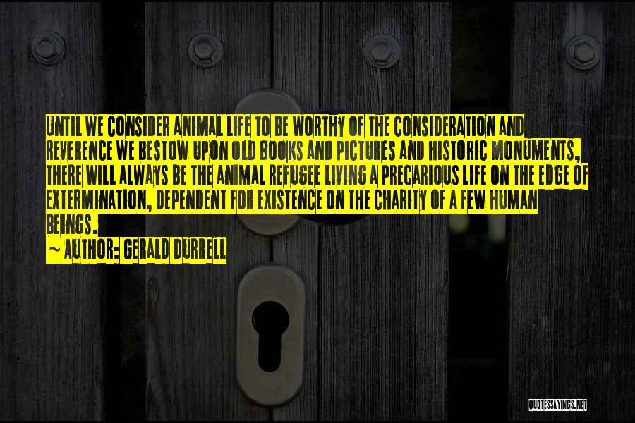 Gerald Durrell Quotes: Until We Consider Animal Life To Be Worthy Of The Consideration And Reverence We Bestow Upon Old Books And Pictures