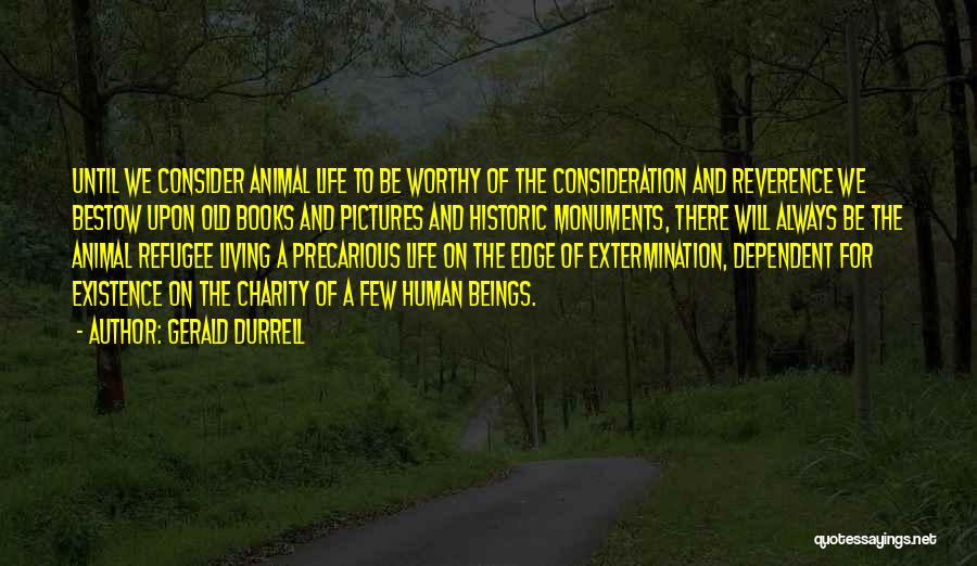 Gerald Durrell Quotes: Until We Consider Animal Life To Be Worthy Of The Consideration And Reverence We Bestow Upon Old Books And Pictures