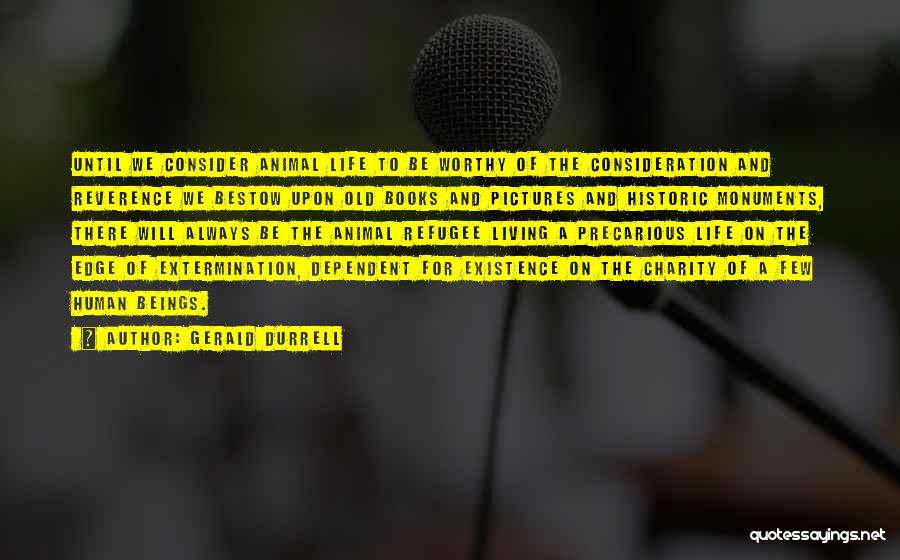 Gerald Durrell Quotes: Until We Consider Animal Life To Be Worthy Of The Consideration And Reverence We Bestow Upon Old Books And Pictures