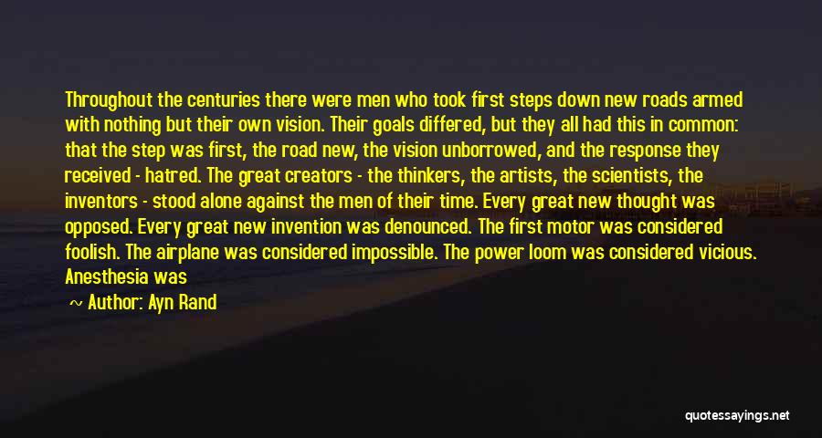 Ayn Rand Quotes: Throughout The Centuries There Were Men Who Took First Steps Down New Roads Armed With Nothing But Their Own Vision.