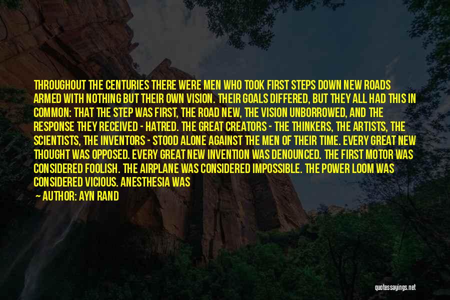 Ayn Rand Quotes: Throughout The Centuries There Were Men Who Took First Steps Down New Roads Armed With Nothing But Their Own Vision.